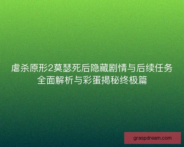 虐杀原形2莫瑟死后隐藏剧情与后续任务全面解析与彩蛋揭秘终极篇